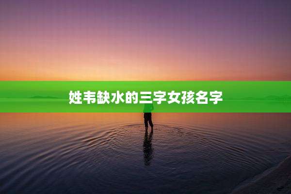姓韦缺水的三字女孩名字