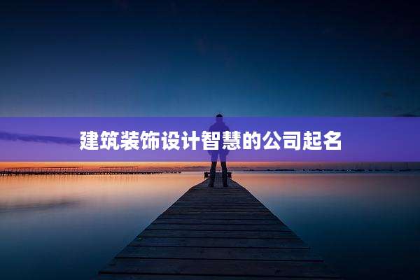 建筑装饰设计智慧的公司起名