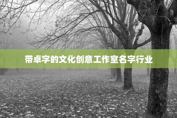 带卓字的文化创意工作室名字行业