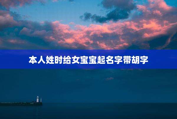 本人姓时给女宝宝起名字带胡字