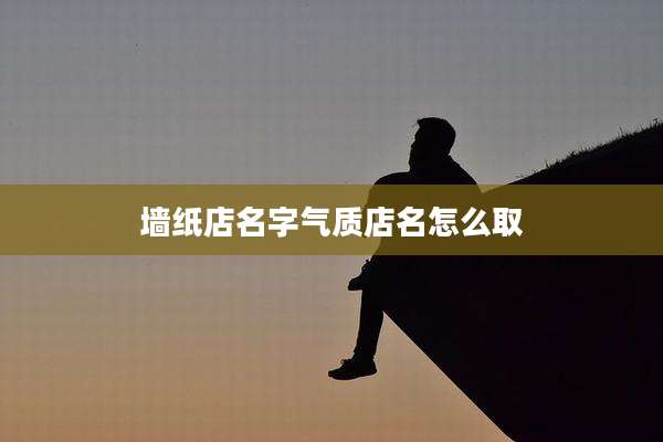 墙纸店名字气质店名怎么取