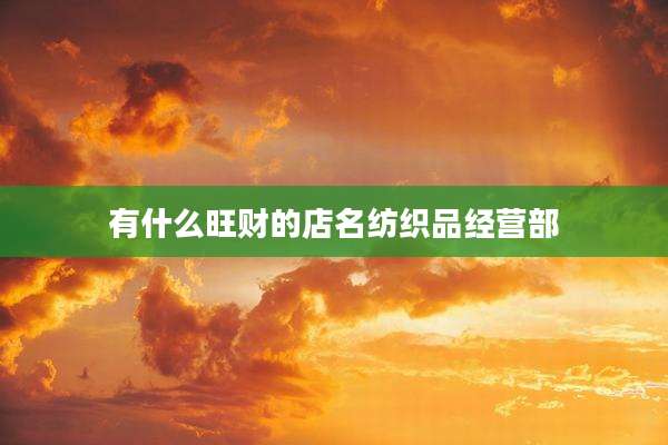 有什么旺财的店名纺织品经营部