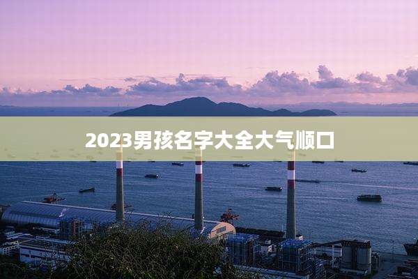 2023男孩名字大全大气顺口