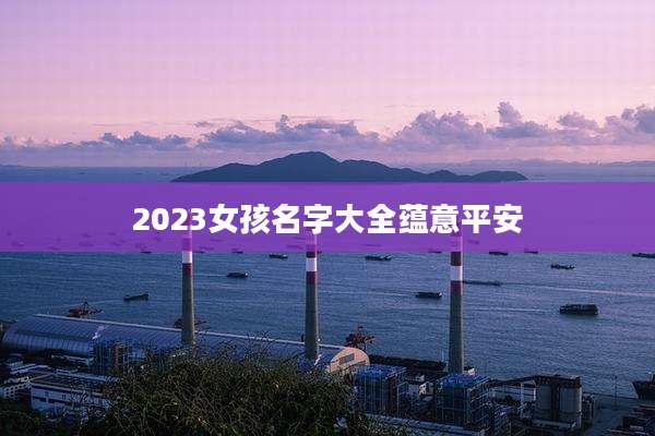2023女孩名字大全蕴意平安