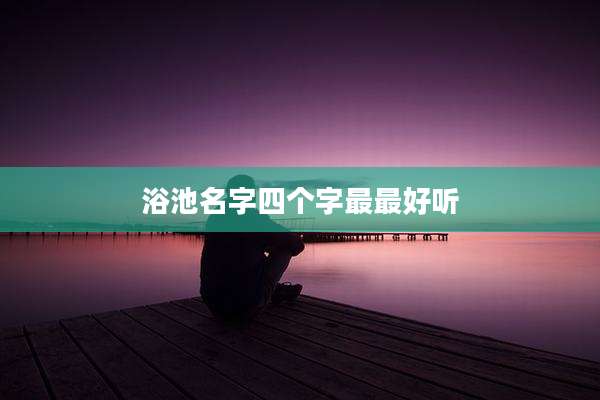 浴池名字四个字最最好听