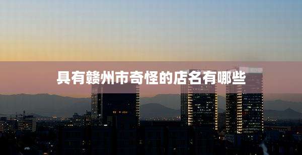 具有赣州市奇怪的店名有哪些