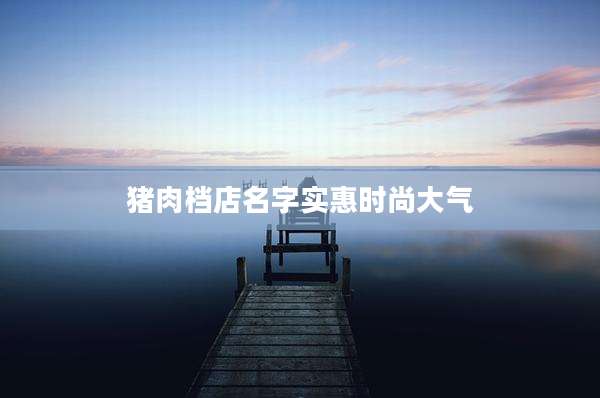 猪肉档店名字实惠时尚大气