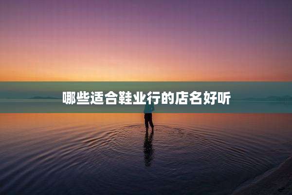 哪些适合鞋业行的店名好听