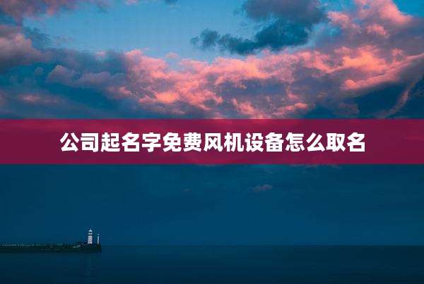 公司起名字免费风机设备怎么取名