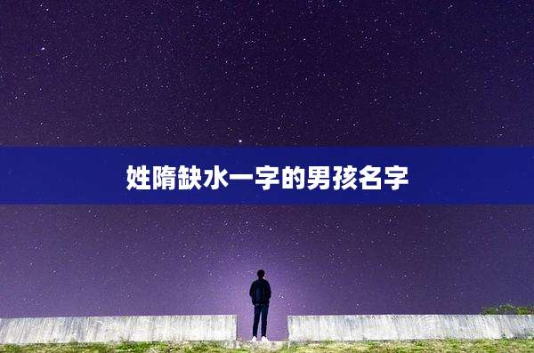 姓隋缺水一字的男孩名字