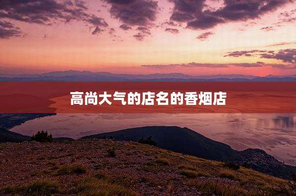 高尚大气的店名的香烟店