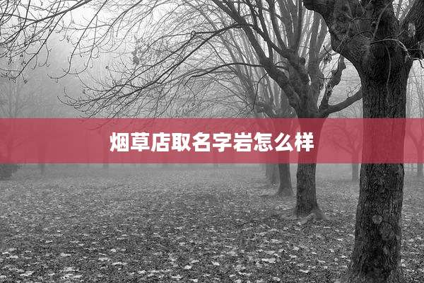 烟草店取名字岩怎么样