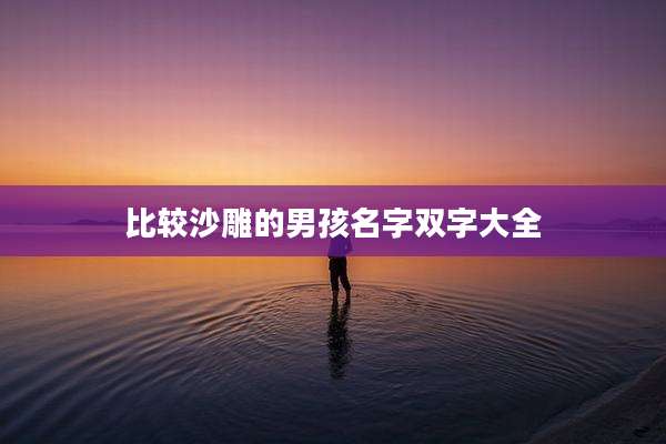 比较沙雕的男孩名字双字大全