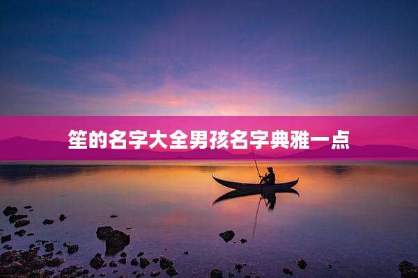 笙的名字大全男孩名字典雅一点