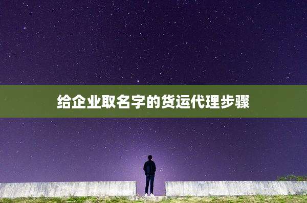 给企业取名字的货运代理步骤