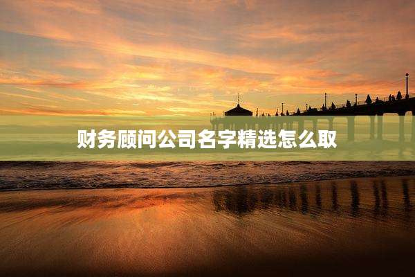 财务顾问公司名字精选怎么取