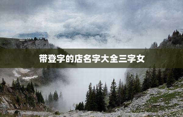 带登字的店名字大全三字女