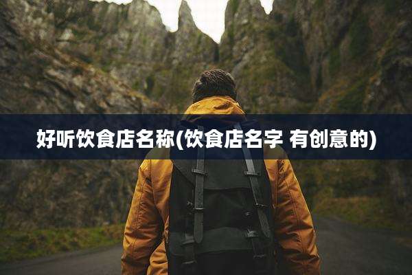 好听饮食店名称(饮食店名字 有创意的)