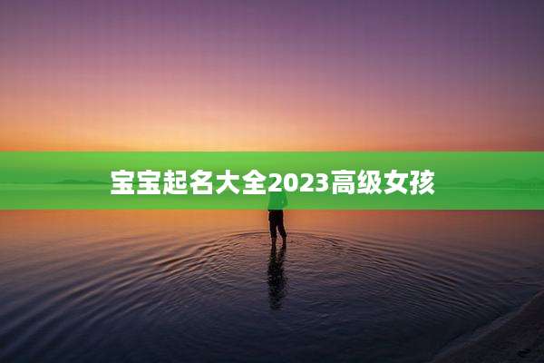 宝宝起名大全2023高级女孩