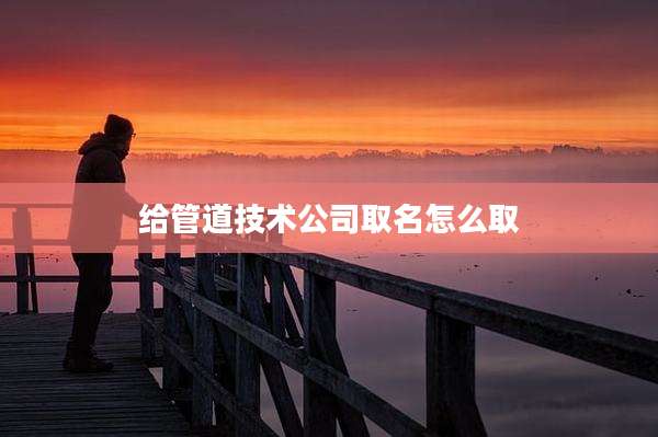 给管道技术公司取名怎么取