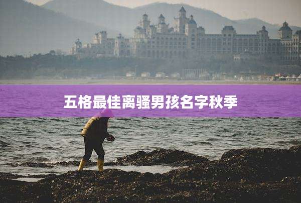 五格最佳离骚男孩名字秋季