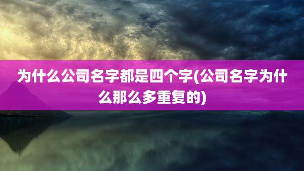 为什么公司名字都是四个字(公司名字为什么那么多重复的)