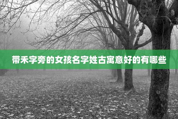 带禾字旁的女孩名字姓古寓意好的有哪些
