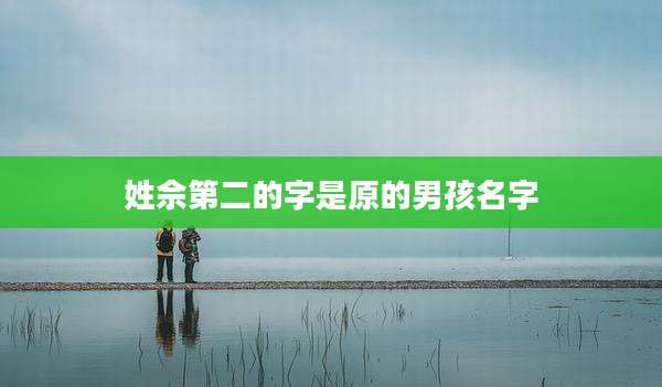 姓佘第二的字是原的男孩名字