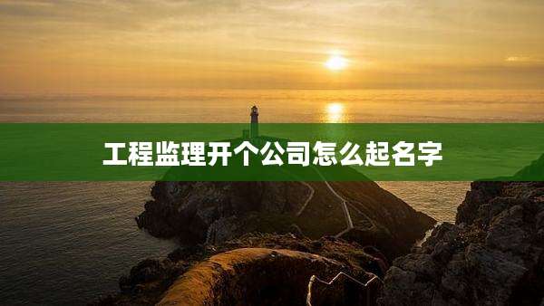 工程监理开个公司怎么起名字
