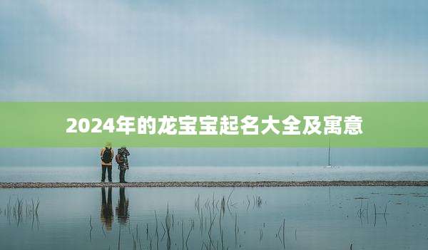 2024年的龙宝宝起名大全及寓意