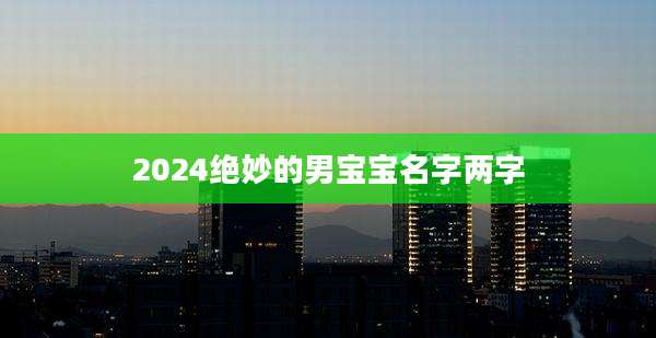 2024绝妙的男宝宝名字两字