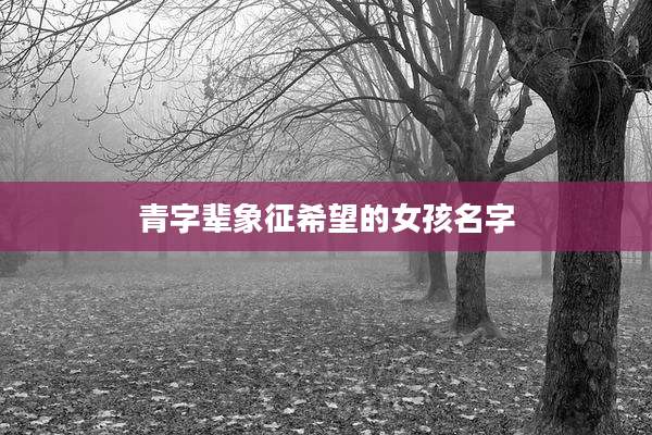 青字辈象征希望的女孩名字