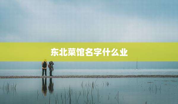 东北菜馆名字什么业