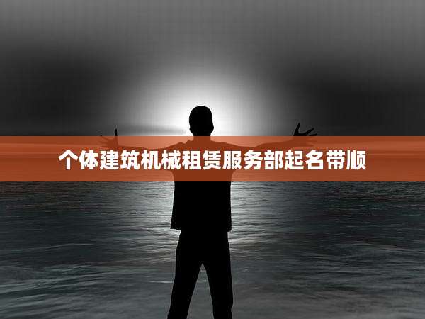 个体建筑机械租赁服务部起名带顺