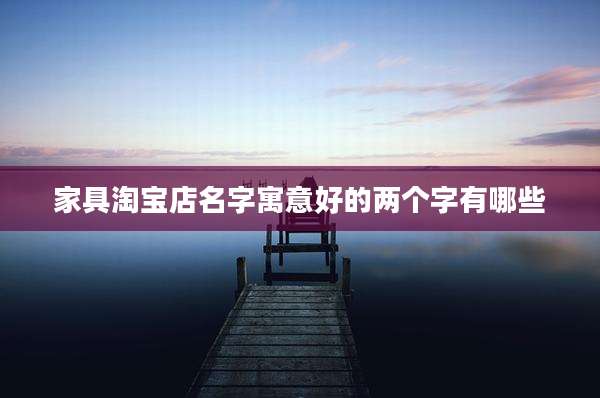 家具淘宝店名字寓意好的两个字有哪些