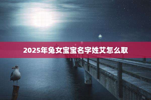 2025年兔女宝宝名字姓艾怎么取