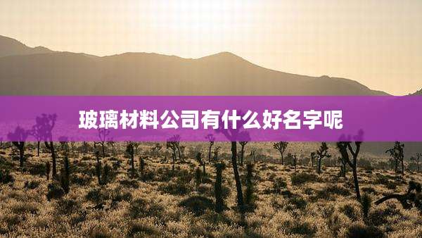 玻璃材料公司有什么好名字呢