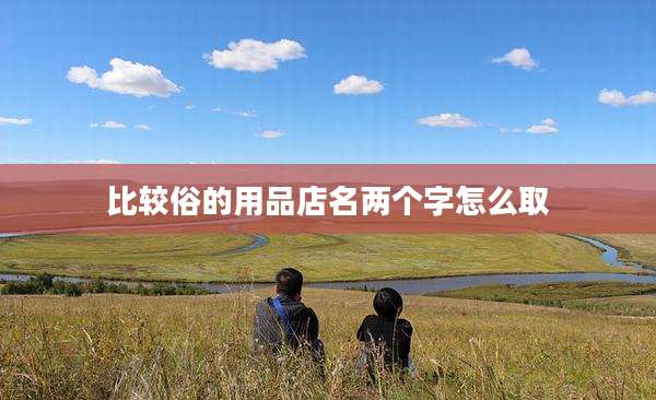 比较俗的用品店名两个字怎么取