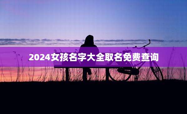 2024女孩名字大全取名免费查询