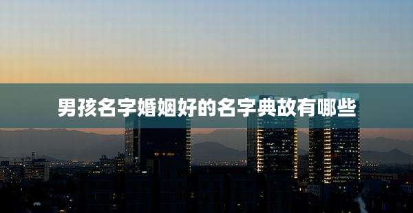 男孩名字婚姻好的名字典故有哪些