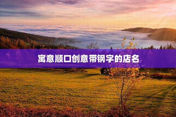 寓意顺口创意带钢字的店名