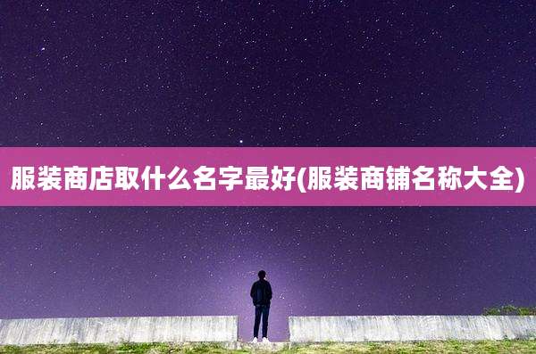 服装商店取什么名字最好(服装商铺名称大全)