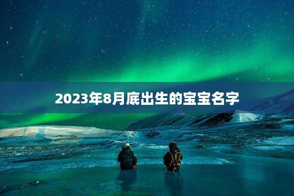 2023年8月底出生的宝宝名字