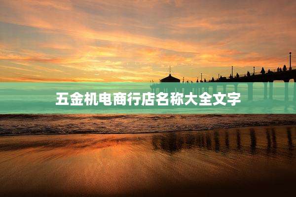 五金机电商行店名称大全文字