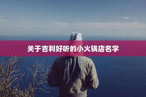 关于吉利好听的小火锅店名字