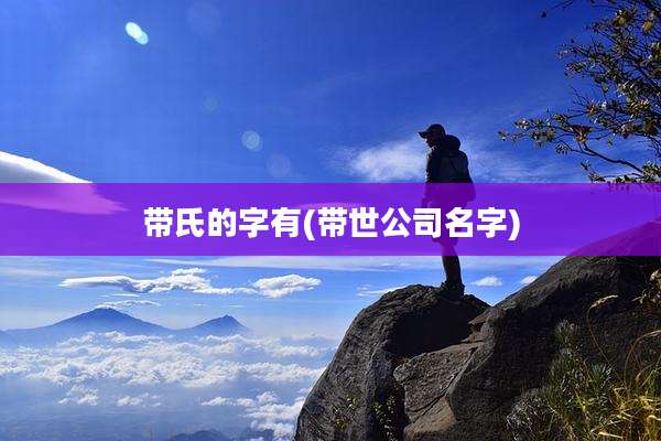 带氏的字有(带世公司名字)