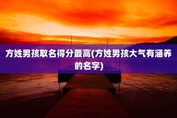 方姓男孩取名得分最高(方姓男孩大气有涵养的名字)