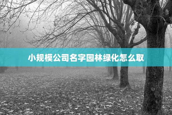 小规模公司名字园林绿化怎么取