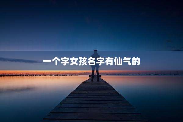 一个字女孩名字有仙气的