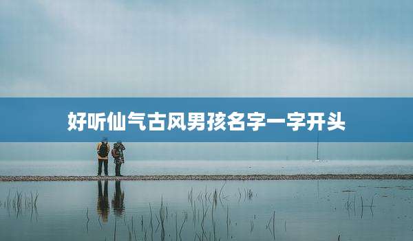 好听仙气古风男孩名字一字开头